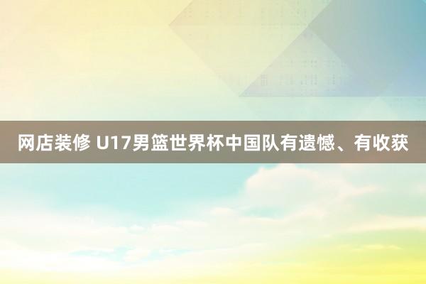 网店装修 U17男篮世界杯中国队有遗憾、有收获