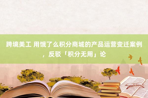 跨境美工 用饿了么积分商城的产品运营变迁案例，反驳「积分无用」论