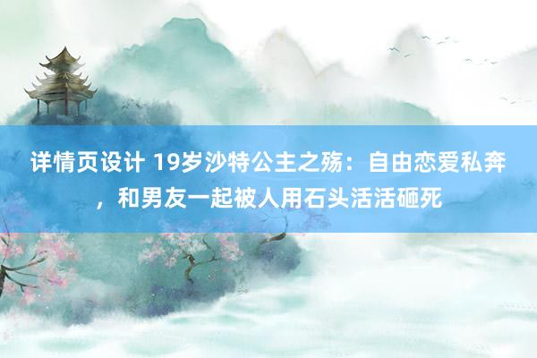 详情页设计 19岁沙特公主之殇：自由恋爱私奔，和男友一起被人用石头活活砸死