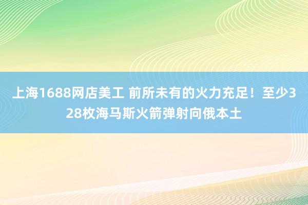 上海1688网店美工 前所未有的火力充足！至少328枚海马斯火箭弹射向俄本土