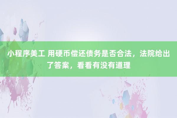 小程序美工 用硬币偿还债务是否合法，法院给出了答案，看看有没有道理