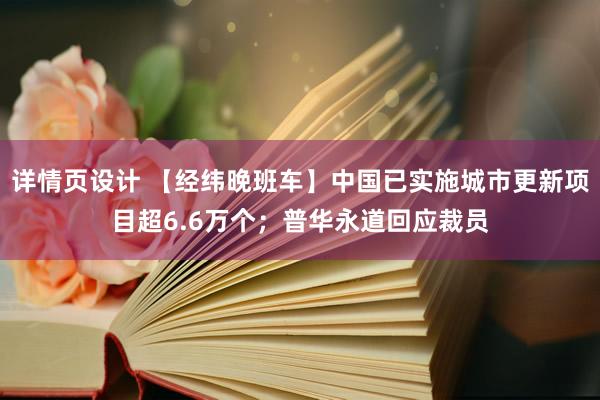 详情页设计 【经纬晚班车】中国已实施城市更新项目超6.6万个；普华永道回应裁员