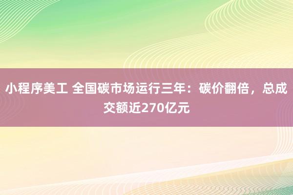 小程序美工 全国碳市场运行三年：碳价翻倍，总成交额近270亿元