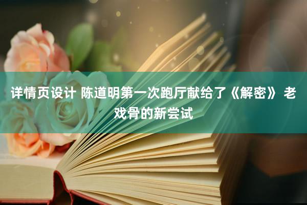 详情页设计 陈道明第一次跑厅献给了《解密》 老戏骨的新尝试