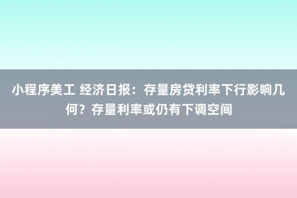 小程序美工 经济日报：存量房贷利率下行影响几何？存量利率或仍有下调空间