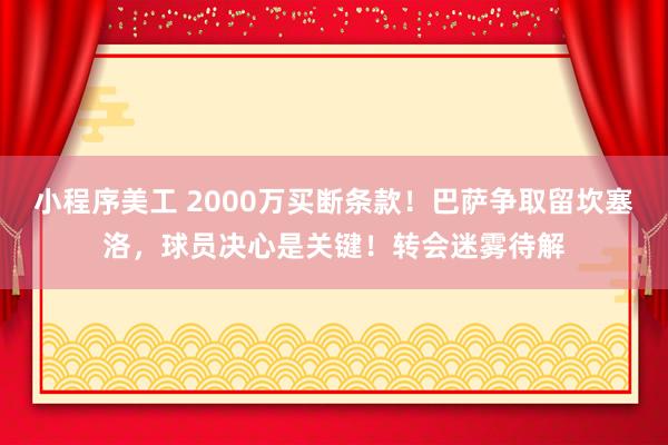 小程序美工 2000万买断条款！巴萨争取留坎塞洛，球员决心是关键！转会迷雾待解