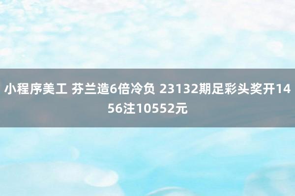 小程序美工 芬兰造6倍冷负 23132期足彩头奖开1456注10552元