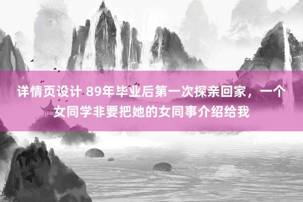 详情页设计 89年毕业后第一次探亲回家，一个女同学非要把她的女同事介绍给我