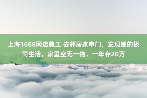 上海1688网店美工 去邻居家串门，发现她的极简生活，家里空无一物，一年存20万