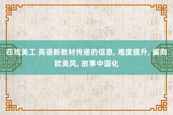 在线美工 英语新教材传递的信息, 难度提升, 偏向欧美风, 故事中国化