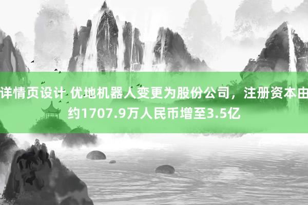 详情页设计 优地机器人变更为股份公司，注册资本由约1707.9万人民币增至3.5亿