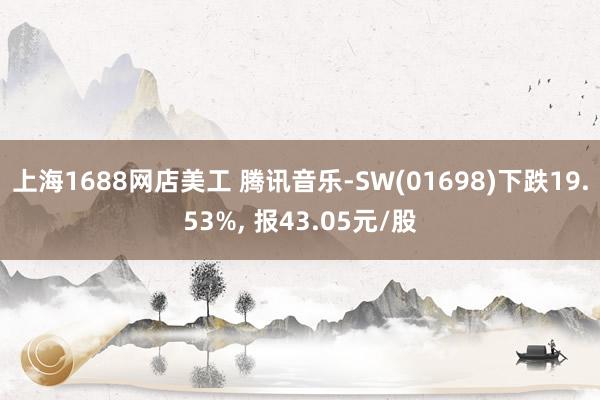 上海1688网店美工 腾讯音乐-SW(01698)下跌19.53%, 报43.05元/股