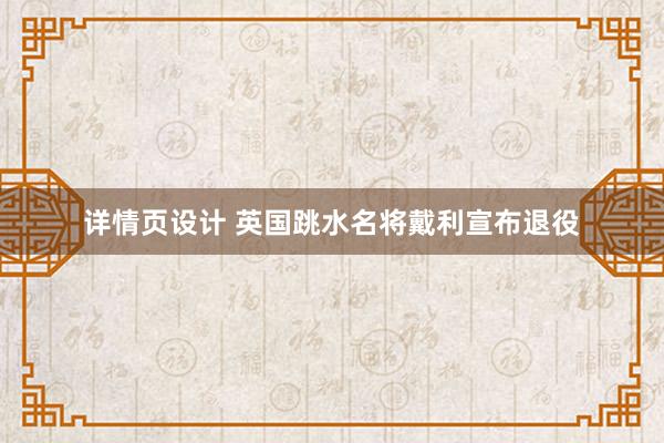 详情页设计 英国跳水名将戴利宣布退役