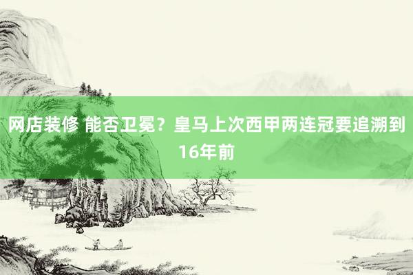 网店装修 能否卫冕？皇马上次西甲两连冠要追溯到16年前