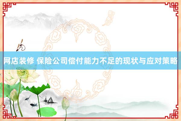 网店装修 保险公司偿付能力不足的现状与应对策略