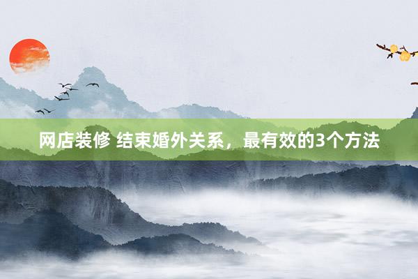 网店装修 结束婚外关系，最有效的3个方法