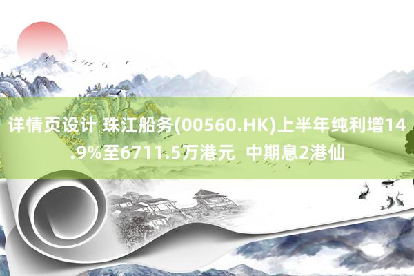 详情页设计 珠江船务(00560.HK)上半年纯利增14.9%至6711.5万港元  中期息2港仙