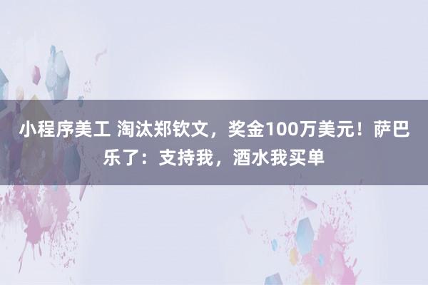 小程序美工 淘汰郑钦文，奖金100万美元！萨巴乐了：支持我，酒水我买单