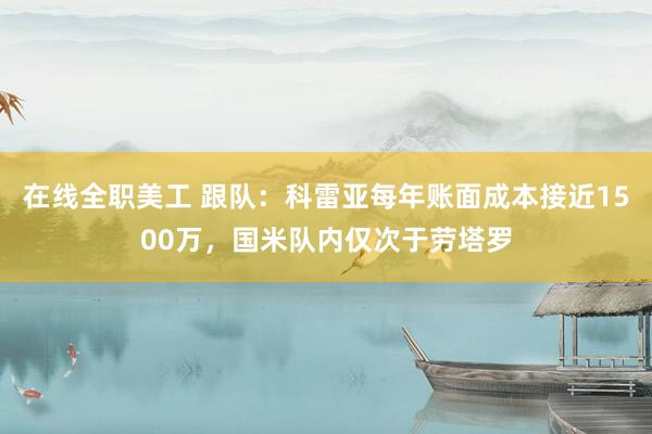 在线全职美工 跟队：科雷亚每年账面成本接近1500万，国米队内仅次于劳塔罗