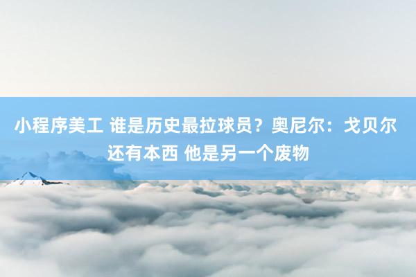 小程序美工 谁是历史最拉球员？奥尼尔：戈贝尔 还有本西 他是另一个废物