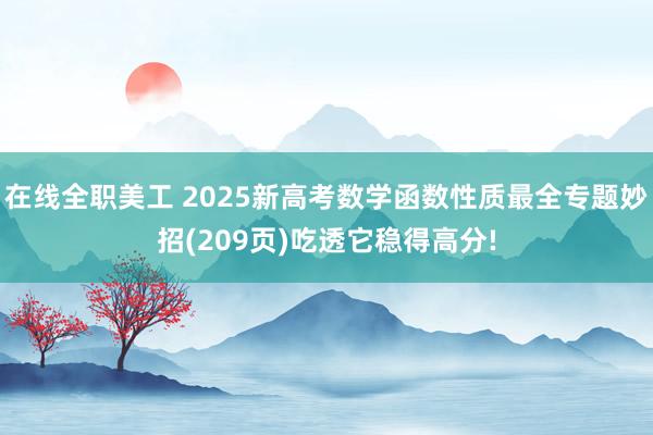 在线全职美工 2025新高考数学函数性质最全专题妙招(209页)吃透它稳得高分!