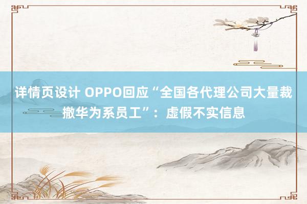 详情页设计 OPPO回应“全国各代理公司大量裁撤华为系员工”：虚假不实信息