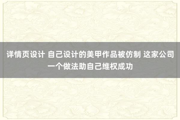 详情页设计 自己设计的美甲作品被仿制 这家公司一个做法助自己维权成功