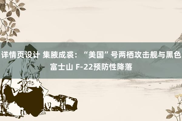 详情页设计 集腋成裘：“美国”号两栖攻击舰与黑色富士山 F-22预防性降落