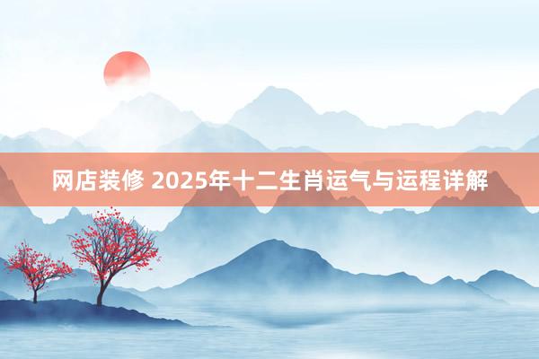 网店装修 2025年十二生肖运气与运程详解