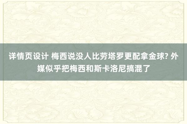 详情页设计 梅西说没人比劳塔罗更配拿金球? 外媒似乎把梅西和斯卡洛尼搞混了