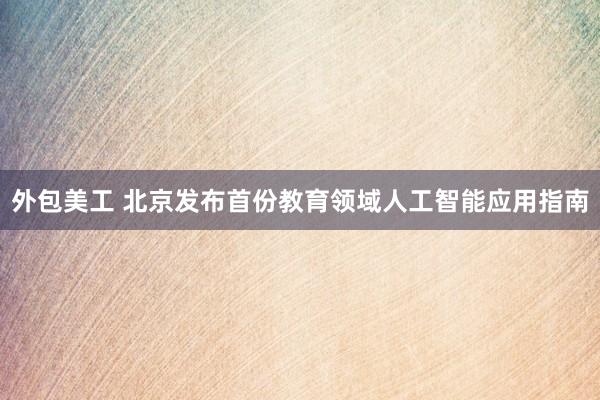 外包美工 北京发布首份教育领域人工智能应用指南