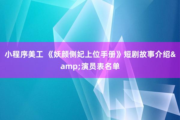 小程序美工 《妖颜侧妃上位手册》短剧故事介绍&演员表名单